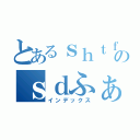 とあるｓｈｔｆき９のｓｄふぁういぎゅｇｒ（インデックス）