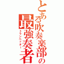 とある吹奏楽部の最強奏者（トランペッター）