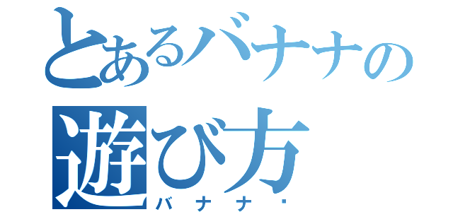 とあるバナナの遊び方（バナナ〜）