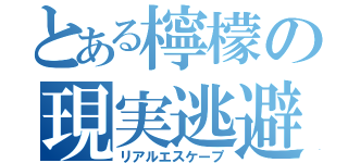 とある檸檬の現実逃避（リアルエスケープ）