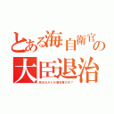 とある海自衛官の大臣退治（反日カルトが連合軍の犬？）