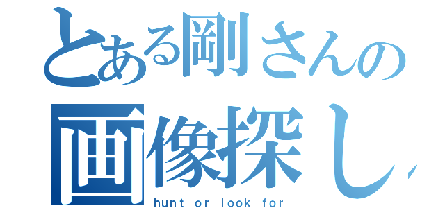 とある剛さんの画像探し（ｈｕｎｔ ｏｒ ｌｏｏｋ ｆｏｒ）