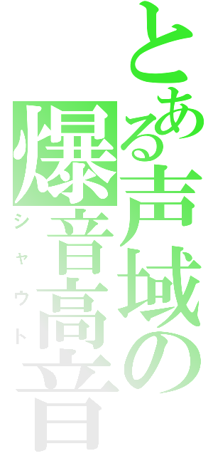 とある声域の爆音高音（シャウト）