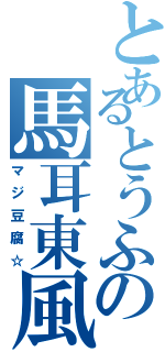 とあるとうふの馬耳東風（マジ豆腐☆）