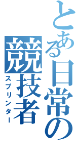 とある日常の競技者（スプリンター）