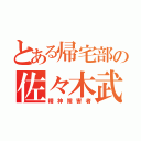 とある帰宅部の佐々木武人（精神障害者）