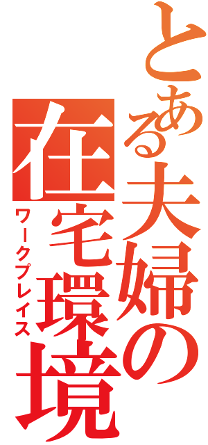 とある夫婦の在宅環境（ワークプレイス）