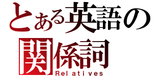 とある英語の関係詞（Ｒｅｌａｔｉｖｅｓ）