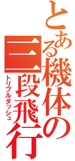 とある機体の三段飛行（トリプルダッシュ）