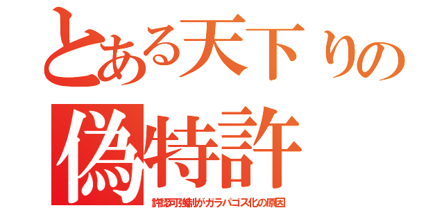 とある天下りの偽特許（許認可強制がガラパゴス化の原因）