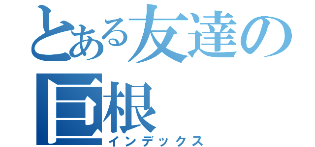 とある友達の巨根（インデックス）