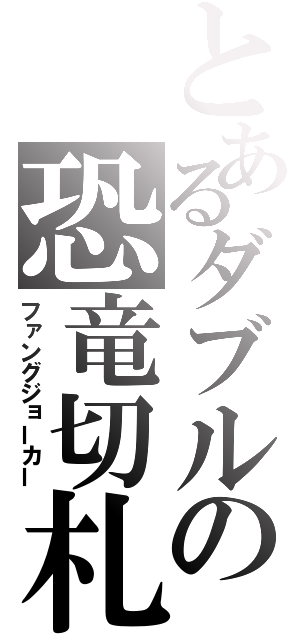 とあるダブルの恐竜切札（ファングジョーカー）