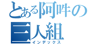 とある阿吽の三人組（インデックス）