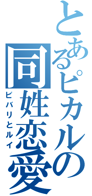 とあるピカルの同姓恋愛（ビバリとルイ）