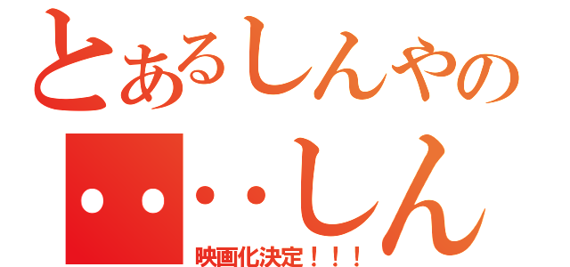 とあるしんやの‥‥しんやのー（映画化決定！！！）