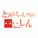 とあるしんやの‥‥しんやのー（映画化決定！！！）