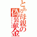 とある母親の偽装献金（コンプレックス）