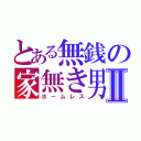 とある無銭の家無き男Ⅱ（ホームレス）