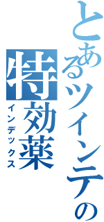 とあるツインテールの特効薬Ⅱ（インデックス）