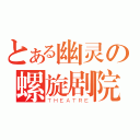 とある幽灵の螺旋剧院（ＴＨＥＡＴＲＥ）