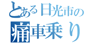 とある日光市の痛車乗り（）