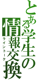 とある学生の情報交換（ライントーク）