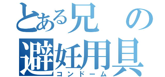 とある兄の避妊用具（コンドーム）