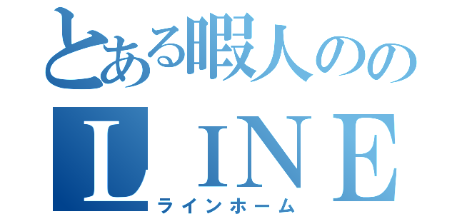 とある暇人ののＬＩＮＥ（ラインホーム）