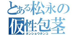 とある松永の仮性包茎（タンショウチンコ）