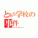 とある学校の事件（なんてありませんでした）