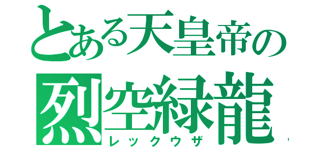 とある天皇帝の烈空緑龍（レックウザ）