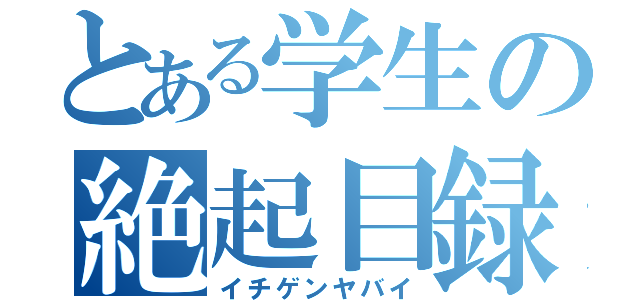 とある学生の絶起目録（イチゲンヤバイ）