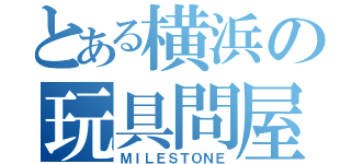 とある横浜の玩具問屋（ＭＩＬＥＳＴＯＮＥ）