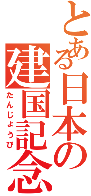 とある日本の建国記念（たんじょうび）