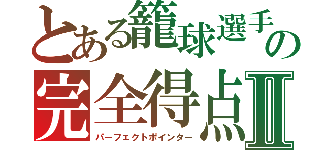 とある籠球選手の完全得点選手Ⅱ（パーフェクトポインター）