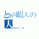 とある暇人の人（あなたです。（笑））