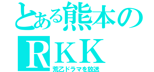 とある熊本のＲＫＫ（荒乙ドラマを放送）