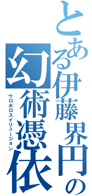 とある伊藤界円の幻術憑依 （ウロボロスイリュージョン）