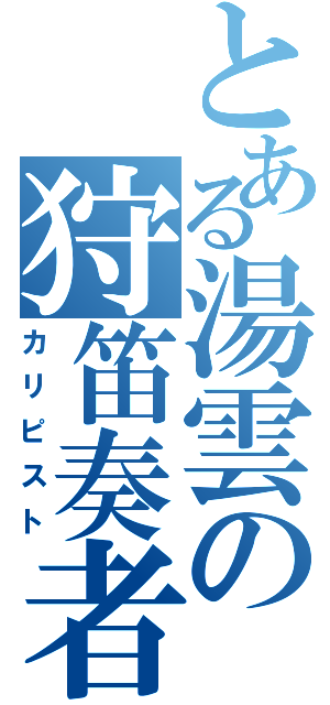 とある湯雲の狩笛奏者（カリピスト）