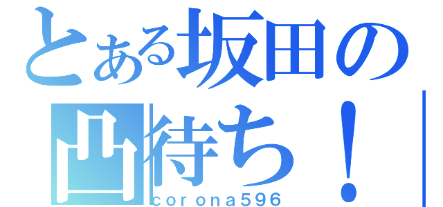 とある坂田の凸待ち！（ｃｏｒｏｎａ５９６）