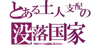 とある土人支配の没落国家（平和ボケバカは陰謀に気づかない）