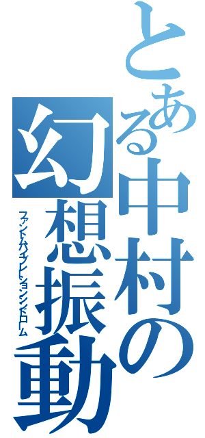 とある中村の幻想振動症候群（ファントムバイブレーションシンドローム）