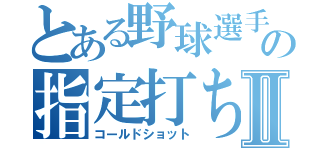 とある野球選手の指定打ちⅡ（コールドショット）