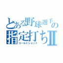 とある野球選手の指定打ちⅡ（コールドショット）