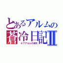 とあるアルムの蒼冷日記Ⅱ（ ４７アルムの消失）