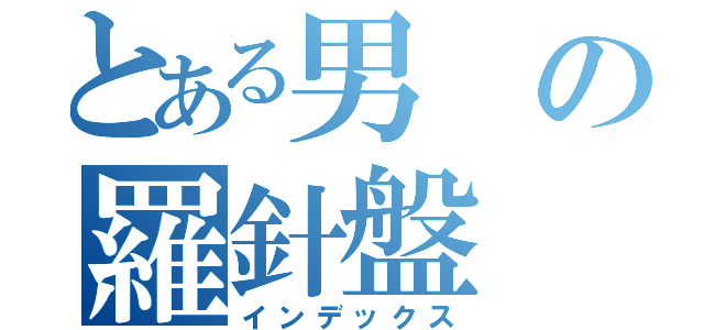 とある男の羅針盤（インデックス）