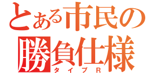 とある市民の勝負仕様（タイプＲ）