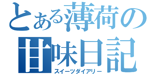 とある薄荷の甘味日記（スイーツダイアリー）