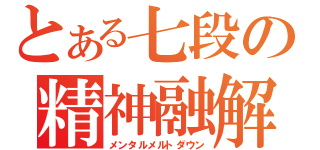 とある七段の精神融解（メンタルメルトダウン）