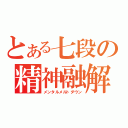 とある七段の精神融解（メンタルメルトダウン）